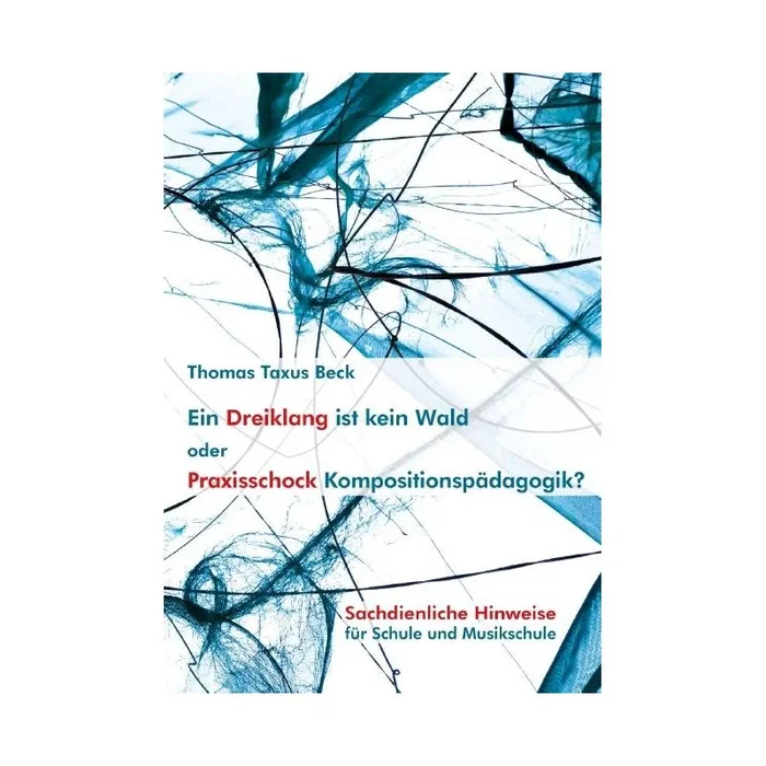 Beck, Thomas Taxus – Ein Dreiklang ist kein Wald oder: Praxisschock Kompositionspädagogik?