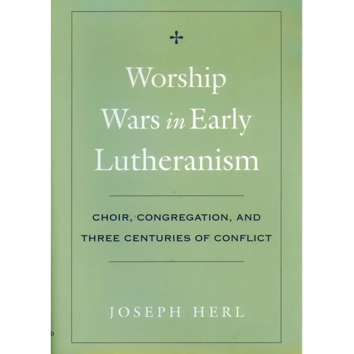 Herl, Joseph – Worship Wars in Early Lutheranism Choir, Congregation and Three Centuries of Conflict